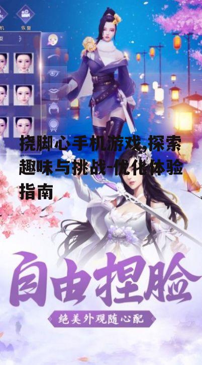挠脚心手机游戏,探索趣味与挑战-优化体验指南