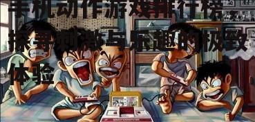 手机动作游戏排行榜，探寻刺激与乐趣的极致体验