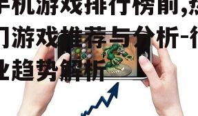 手机游戏排行榜前,热门游戏推荐与分析-行业趋势解析