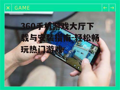 二、下载360手机游戏大厅的正确方法