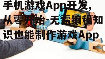 手机游戏App开发,从零开始-无需编程知识也能制作游戏App