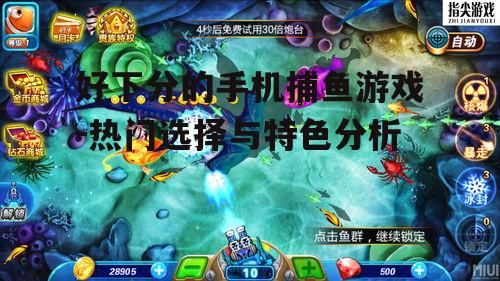 好下分的手机捕鱼游戏-热门选择与特色分析
