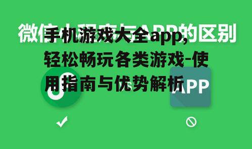 手机游戏大全app,轻松畅玩各类游戏-使用指南与优势解析
