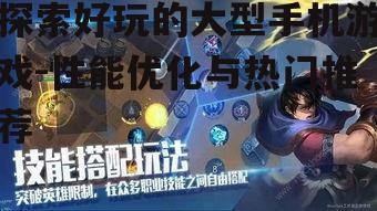 探索好玩的大型手机游戏-性能优化与热门推荐
