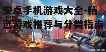 安卓手机游戏大全-精选游戏推荐与分类指南