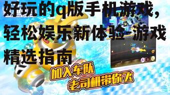 二、挑选好玩的q版手机游戏的要点