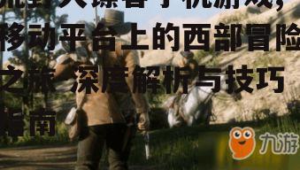 二、荒野大镖客手机游戏的操作技巧