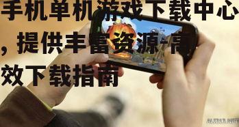 手机单机游戏下载中心, 提供丰富资源-高效下载指南