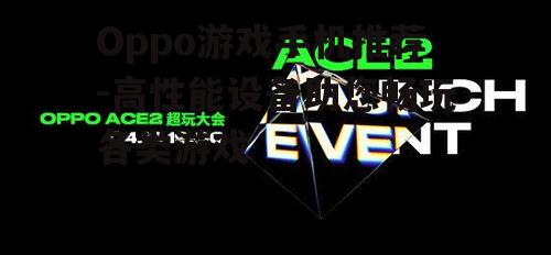 三、Oppo Ace2：专为游戏而生的性能怪兽