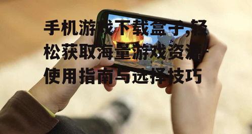 二、如何使用手机游戏下载盒子