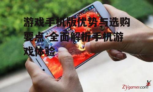 游戏手机版优势与选购要点-全面解析手机游戏体验