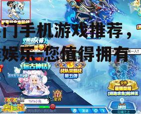 热门手机游戏推荐，轻松娱乐-您值得拥有