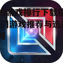 手机游戏排行下载指南-热门游戏推荐与选择策略