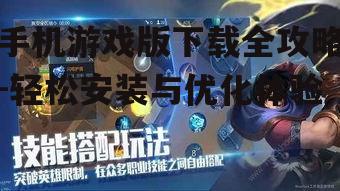 手机游戏版下载全攻略-轻松安装与优化体验