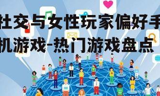 社交与女性玩家偏好手机游戏-热门游戏盘点