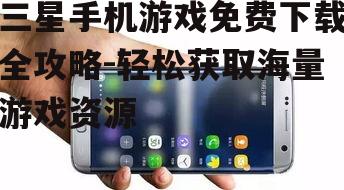 二、如何免费下载三星手机游戏
