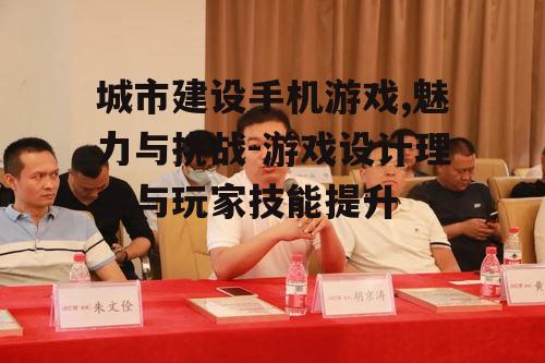 城市建设手机游戏,魅力与挑战-游戏设计理念与玩家技能提升