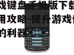 游戏键盘手机版下载与使用攻略-提升游戏体验的利器