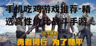 手机吃鸡游戏推荐-精选高性价比战斗手游