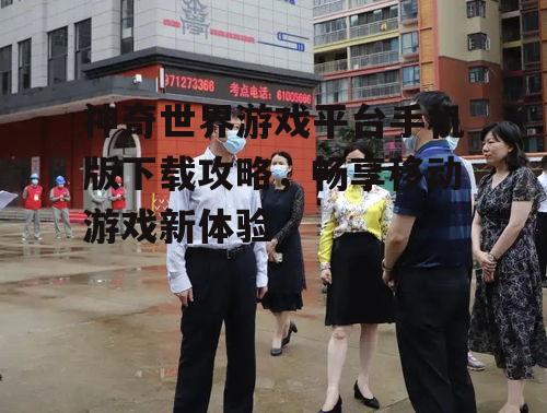 神奇世界游戏平台手机版下载攻略，畅享移动游戏新体验