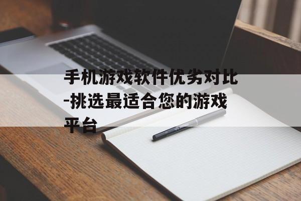 手机游戏软件优劣对比-挑选最适合您的游戏平台