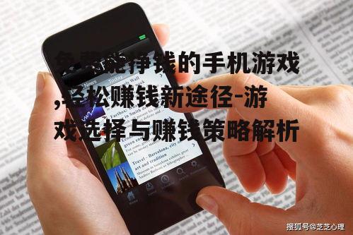 免费能挣钱的手机游戏,轻松赚钱新途径-游戏选择与赚钱策略解析