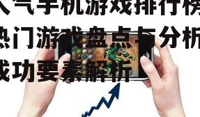人气手机游戏排行榜,热门游戏盘点与分析-成功要素解析