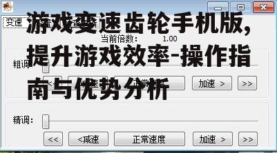 游戏变速齿轮手机版,提升游戏效率-操作指南与优势分析