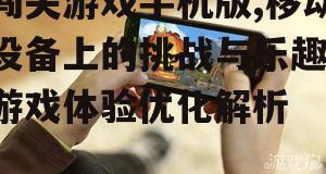闯关游戏手机版,移动设备上的挑战与乐趣-游戏体验优化解析