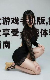 美女游戏手机版,极致视觉享受-游戏体验优化指南