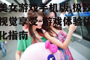 三、美女游戏手机版的性能优化