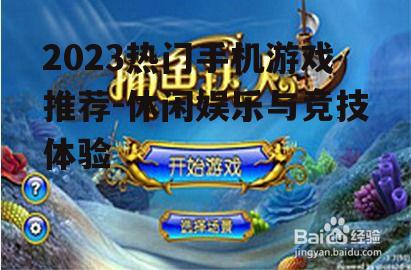 2023热门手机游戏推荐-休闲娱乐与竞技体验