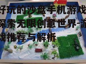 好玩的沙盘手机游戏,探索无限创意世界-游戏推荐与解析