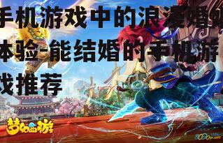 手机游戏中的浪漫婚姻体验-能结婚的手机游戏推荐