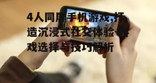 4人同屏手机游戏,打造沉浸式社交体验-游戏选择与技巧解析