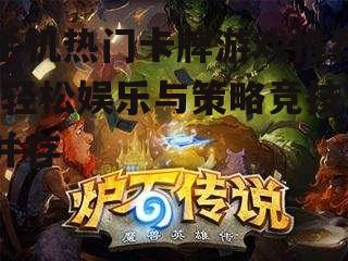 手机热门卡牌游戏推荐-轻松娱乐与策略竞技并存