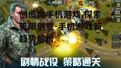 创造类手机游戏,探索无限创意-手机游戏新趋势解析
