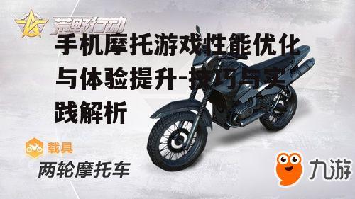 手机摩托游戏性能优化与体验提升-技巧与实践解析