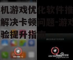 手机游戏优化软件推荐，解决卡顿问题-游戏体验提升指南