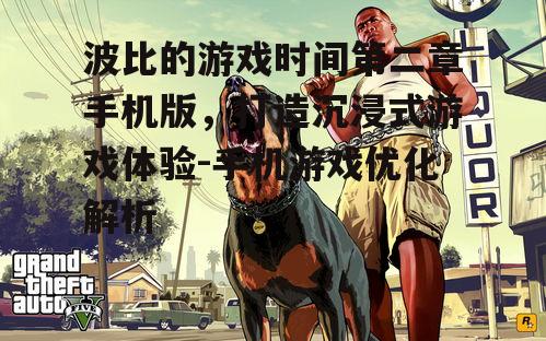 波比的游戏时间第二章手机版，打造沉浸式游戏体验-手机游戏优化解析