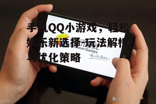手机QQ小游戏，轻松娱乐新选择-玩法解析与优化策略