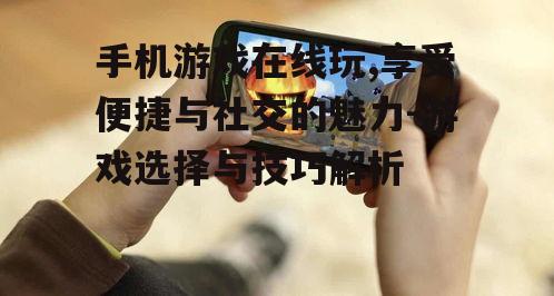 手机游戏在线玩,享受便捷与社交的魅力-游戏选择与技巧解析