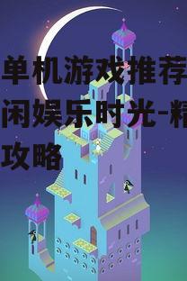 手机单机游戏推荐，畅享休闲娱乐时光-精选游戏攻略