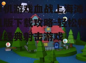 单机游戏血战上海滩手机版下载攻略-轻松畅玩经典射击游戏