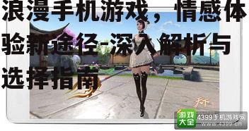 浪漫手机游戏，情感体验新途径-深入解析与选择指南