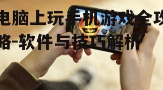 电脑上玩手机游戏全攻略-软件与技巧解析