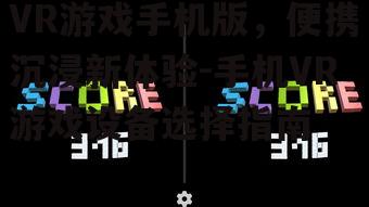 VR游戏手机版，便携沉浸新体验-手机VR游戏设备选择指南