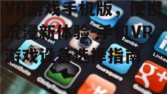 三、选择合适的VR手机游戏设备