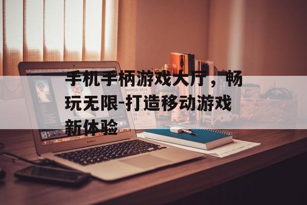 手机手柄游戏大厅，畅玩无限-打造移动游戏新体验