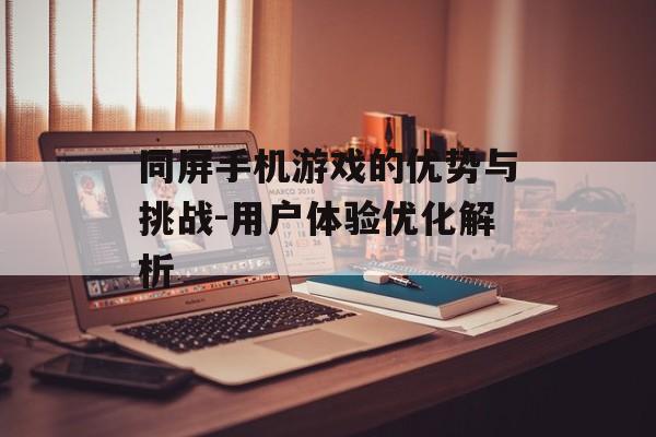 同屏手机游戏的优势与挑战-用户体验优化解析